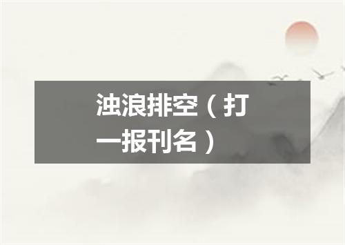 浊浪排空（打一报刊名）