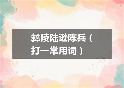 彝陵陆逊陈兵（打一常用词）