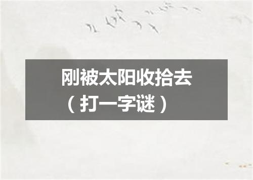 刚被太阳收拾去（打一字谜）