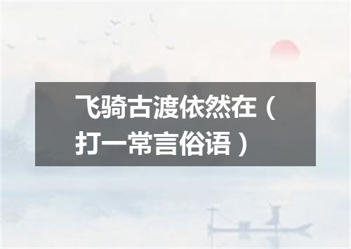 飞骑古渡依然在（打一常言俗语）