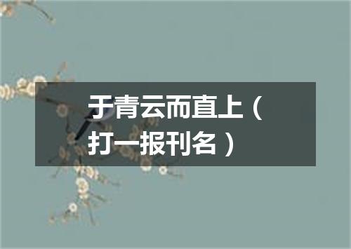 于青云而直上（打一报刊名）