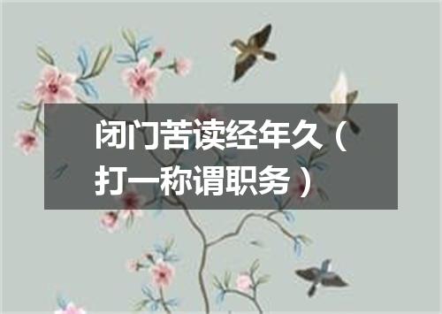 闭门苦读经年久（打一称谓职务）