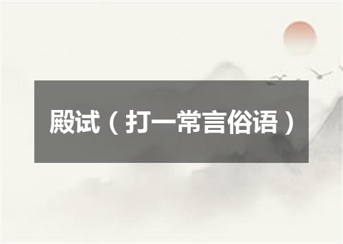 殿试（打一常言俗语）