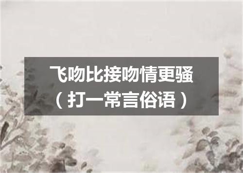飞吻比接吻情更骚（打一常言俗语）