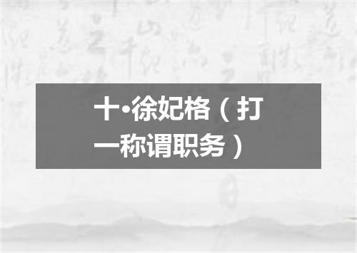 十·徐妃格（打一称谓职务）
