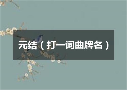 元结（打一词曲牌名）