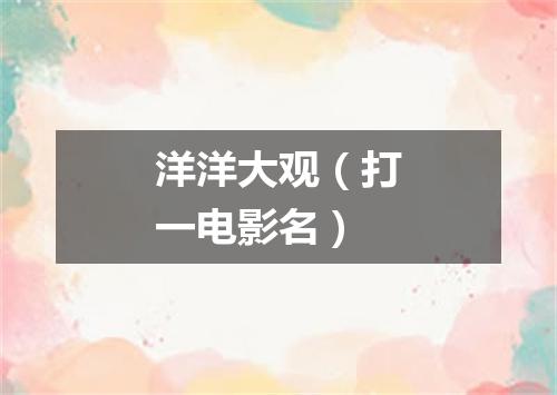 洋洋大观（打一电影名）