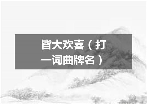 皆大欢喜（打一词曲牌名）