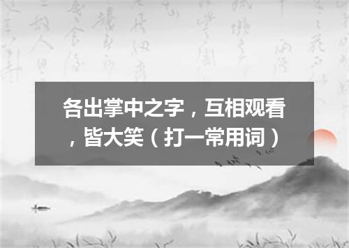 各出掌中之字，互相观看，皆大笑（打一常用词）