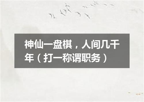 神仙一盘棋，人间几千年（打一称谓职务）