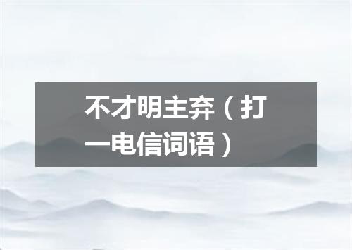 不才明主弃（打一电信词语）