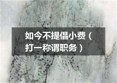 如今不提倡小费（打一称谓职务）