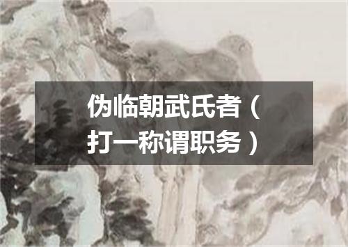 伪临朝武氏者（打一称谓职务）