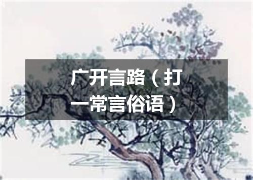 广开言路（打一常言俗语）