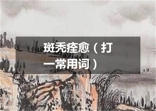 斑秃痊愈（打一常用词）