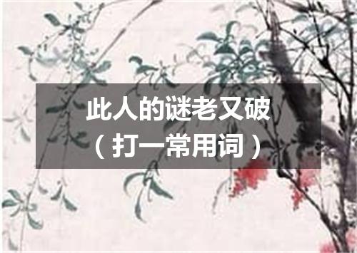 此人的谜老又破（打一常用词）