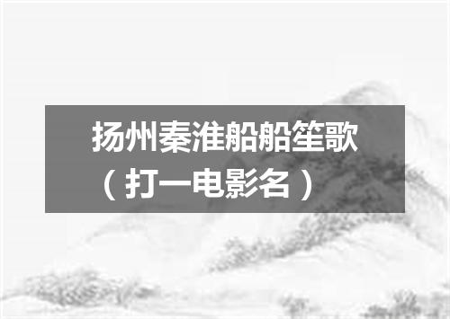 扬州秦淮船船笙歌（打一电影名）