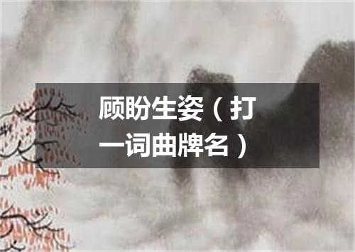 顾盼生姿（打一词曲牌名）