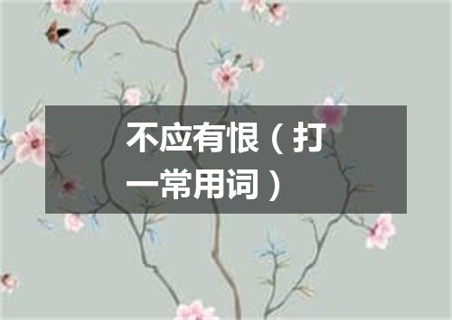 不应有恨（打一常用词）
