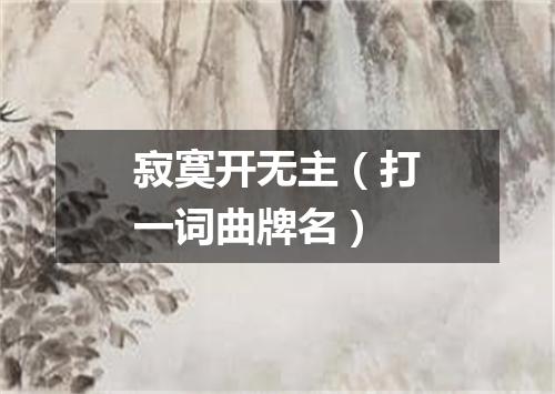 寂寞开无主（打一词曲牌名）