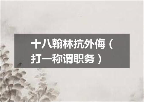 十八翰林抗外侮（打一称谓职务）