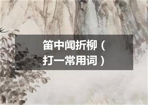 笛中闻折柳（打一常用词）