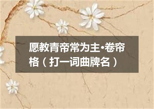 愿教青帝常为主·卷帘格（打一词曲牌名）