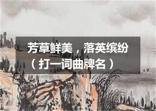 芳草鲜美，落英缤纷（打一词曲牌名）