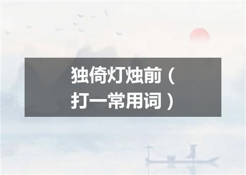 独倚灯烛前（打一常用词）