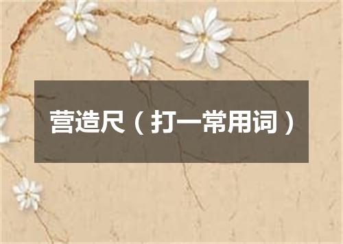 营造尺（打一常用词）