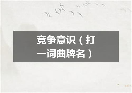 竞争意识（打一词曲牌名）
