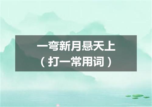 一弯新月悬天上（打一常用词）