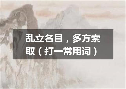 乱立名目，多方索取（打一常用词）