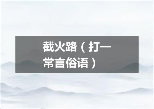 截火路（打一常言俗语）