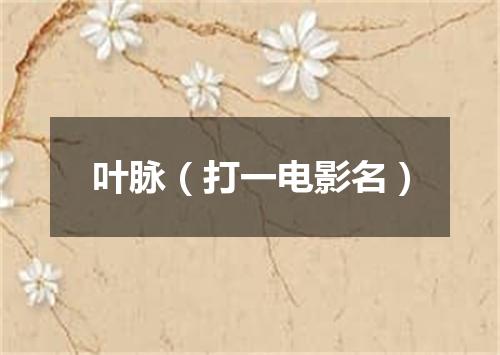 叶脉（打一电影名）