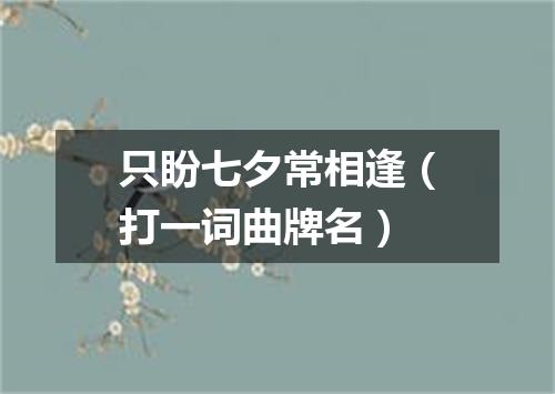 只盼七夕常相逢（打一词曲牌名）