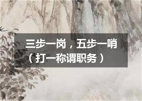 三步一岗，五步一哨（打一称谓职务）