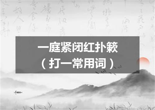 一庭紧闭红扑簌（打一常用词）