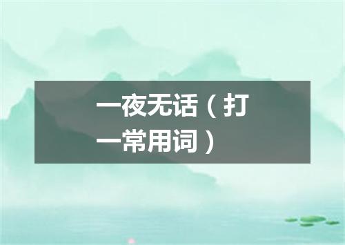 一夜无话（打一常用词）