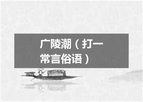 广陵潮（打一常言俗语）