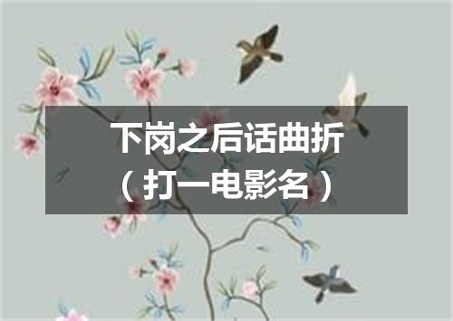 下岗之后话曲折（打一电影名）