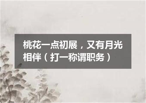 桃花一点初展，又有月光相伴（打一称谓职务）
