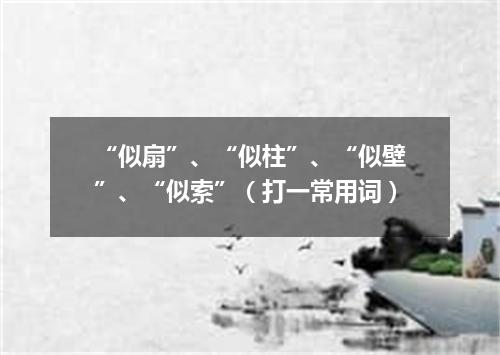 “似扇”、“似柱”、“似壁”、“似索”（打一常用词）