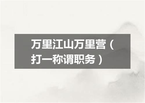 万里江山万里营（打一称谓职务）