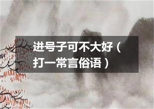进号子可不大好（打一常言俗语）