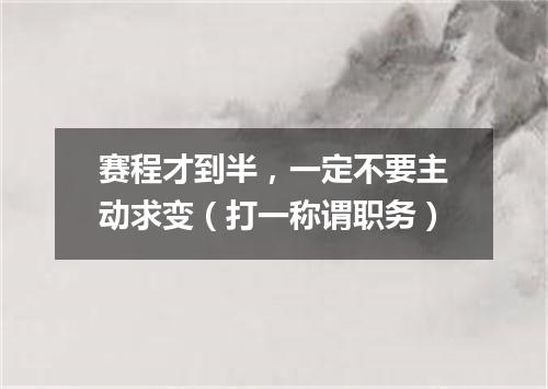 赛程才到半，一定不要主动求变（打一称谓职务）