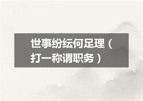 世事纷纭何足理（打一称谓职务）