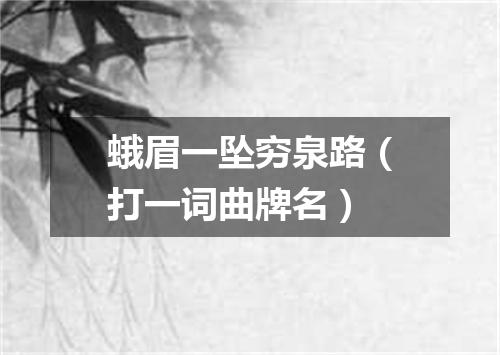 蛾眉一坠穷泉路（打一词曲牌名）