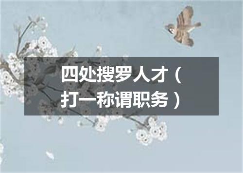 四处搜罗人才（打一称谓职务）