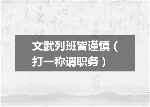 文武列班皆谨慎（打一称谓职务）